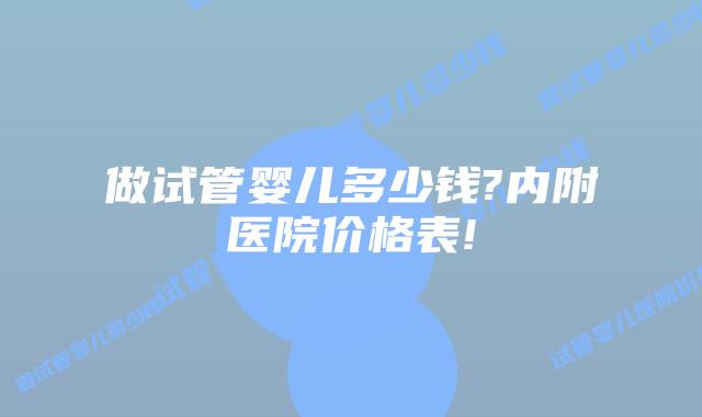 做试管婴儿多少钱?内附医院价格表!