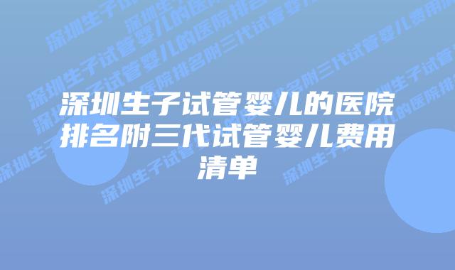 深圳生子试管婴儿的医院排名附三代试管婴儿费用清单