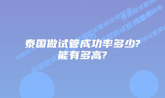 泰国做试管成功率多少?能有多高?