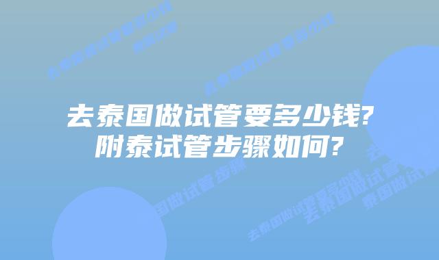 去泰国做试管要多少钱?附泰试管步骤如何?