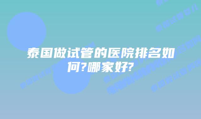 泰国做试管的医院排名如何?哪家好?