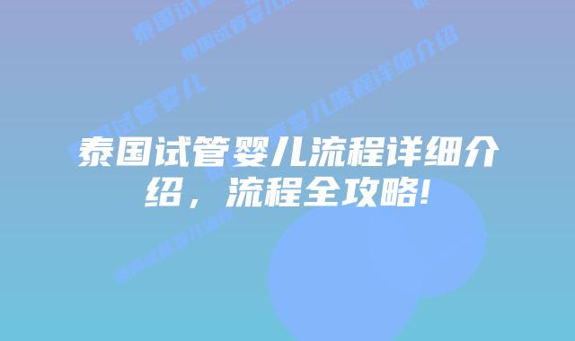 泰国试管婴儿流程详细介绍,流程全攻略!