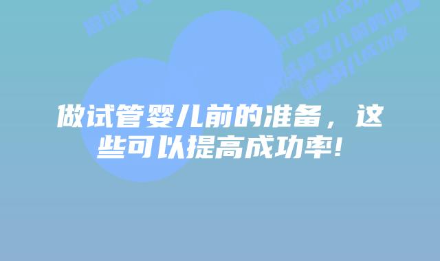 做试管婴儿前的准备,这些可以提高成功率!