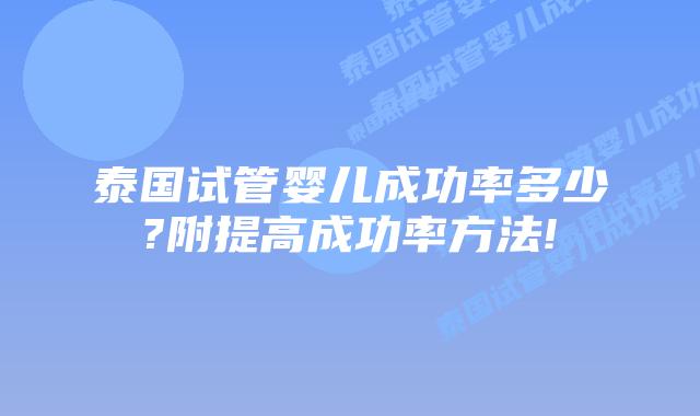 泰国试管婴儿成功率多少?附提高成功率方法!