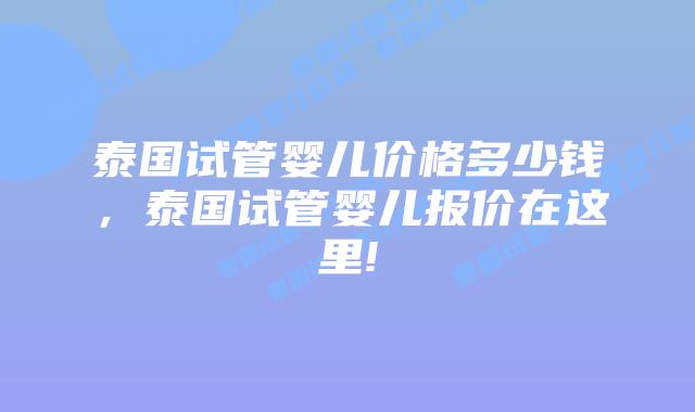 泰国试管婴儿价格多少钱，泰国试管婴儿报价在这里!