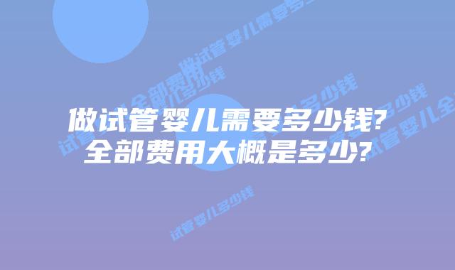 做试管婴儿需要多少钱?全部费用大概是多少?