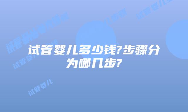 试管婴儿多少钱?步骤分为哪几步?
