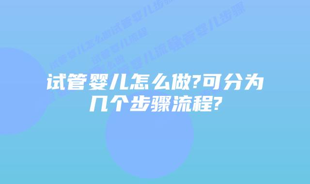 试管婴儿怎么做?可分为几个步骤流程?