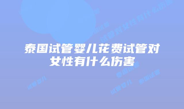 泰国试管婴儿花费试管对女性有什么伤害