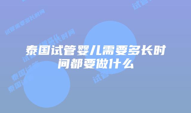泰国试管婴儿需要多长时间都要做什么