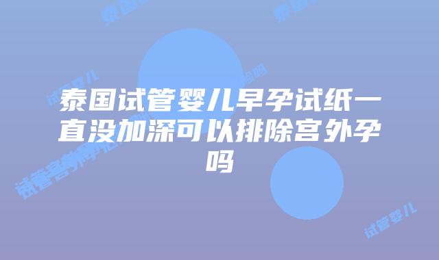 泰国试管婴儿早孕试纸一直没加深可以排除宫外孕吗