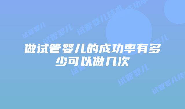 做试管婴儿的成功率有多少可以做几次