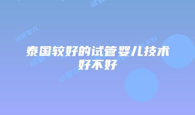 泰国较好的试管婴儿技术好不好
