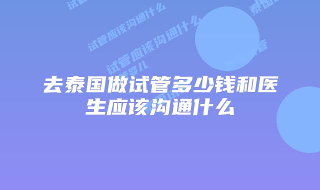 去泰国做试管多少钱和医生应该沟通什么