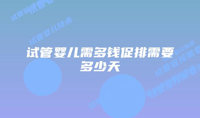 试管婴儿需多钱促排需要多少天