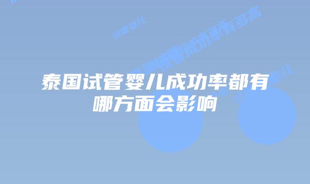泰国试管婴儿成功率都有哪方面会影响