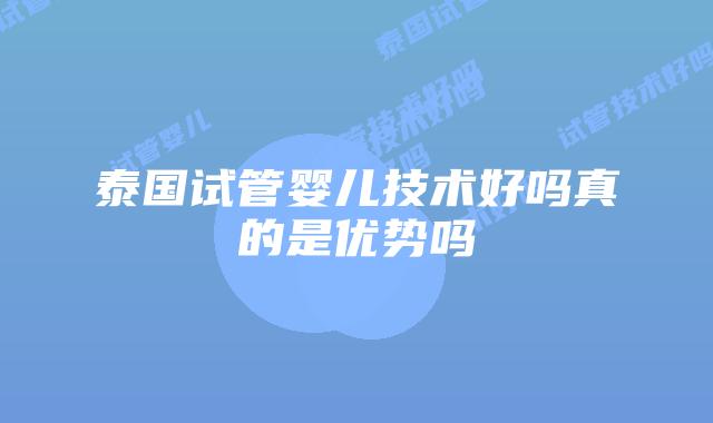 泰国试管婴儿技术好吗真的是优势吗
