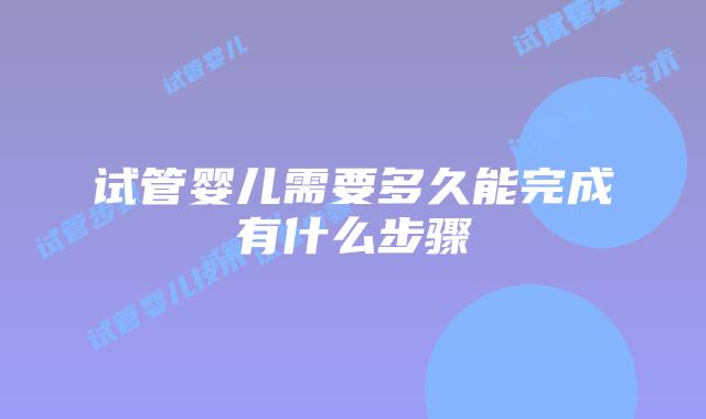 试管婴儿需要多久能完成有什么步骤