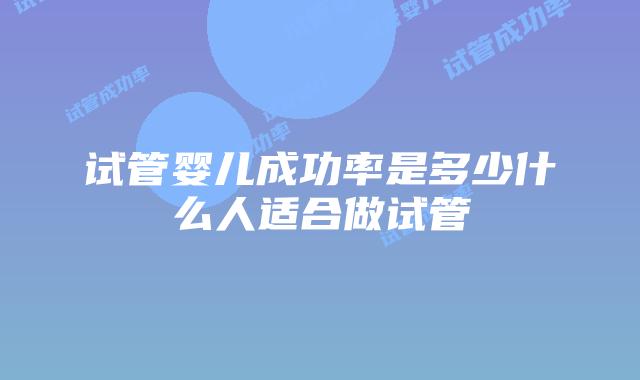 试管婴儿成功率是多少什么人适合做试管