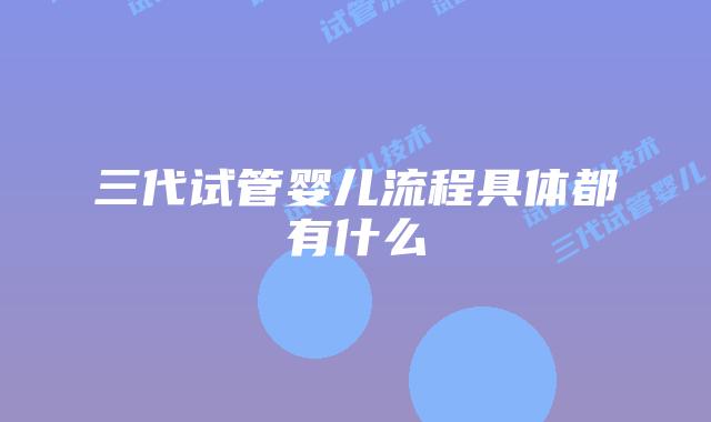 三代试管婴儿流程具体都有什么