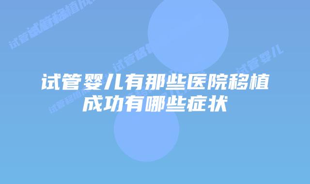 试管婴儿有那些医院移植成功有哪些症状