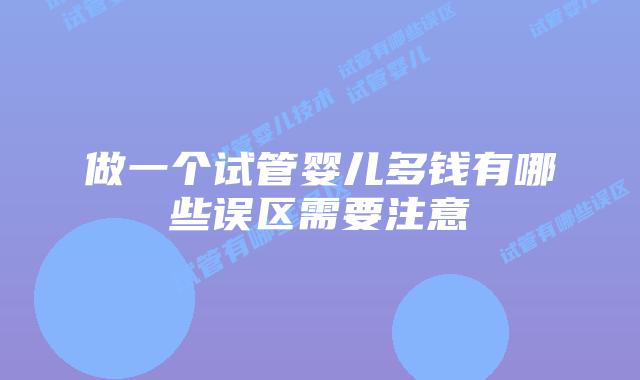 做一个试管婴儿多钱有哪些误区需要注意