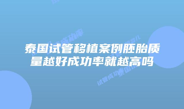 泰国试管移植案例胚胎质量越好成功率就越高吗