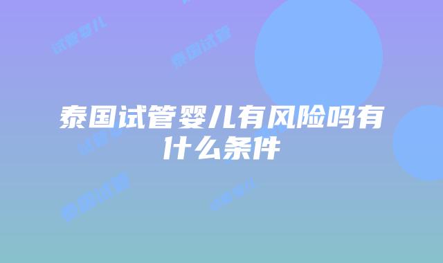 泰国试管婴儿有风险吗有什么条件