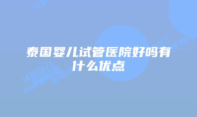 泰国婴儿试管医院好吗有什么优点