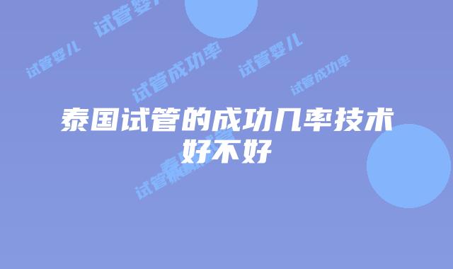 泰国试管的成功几率技术好不好