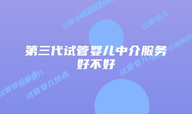 第三代试管婴儿中介服务好不好