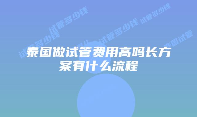 泰国做试管费用高吗长方案有什么流程
