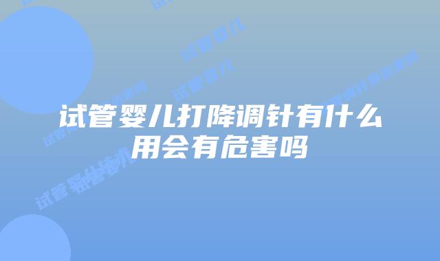 试管婴儿打降调针有什么用会有危害吗