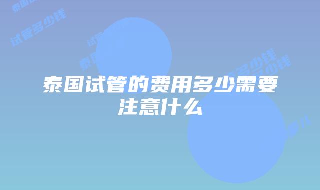泰国试管的费用多少需要注意什么