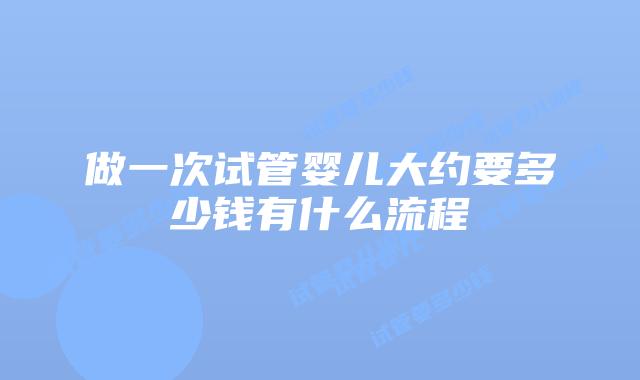 做一次试管婴儿大约要多少钱有什么流程