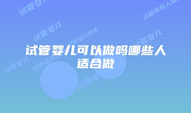 试管婴儿可以做吗哪些人适合做