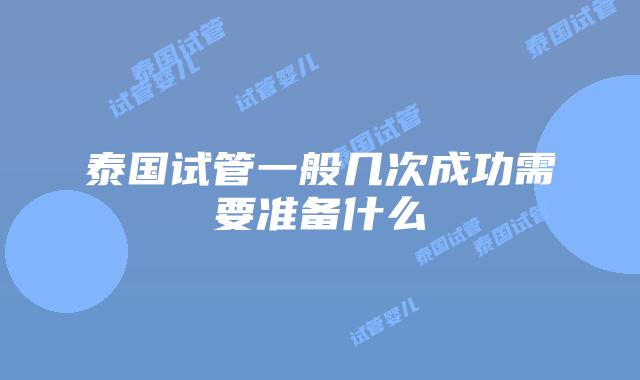 泰国试管一般几次成功需要准备什么