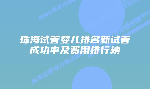 珠海试管婴儿排名新试管成功率及费用排行榜