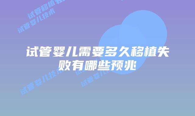 试管婴儿需要多久移植失败有哪些预兆