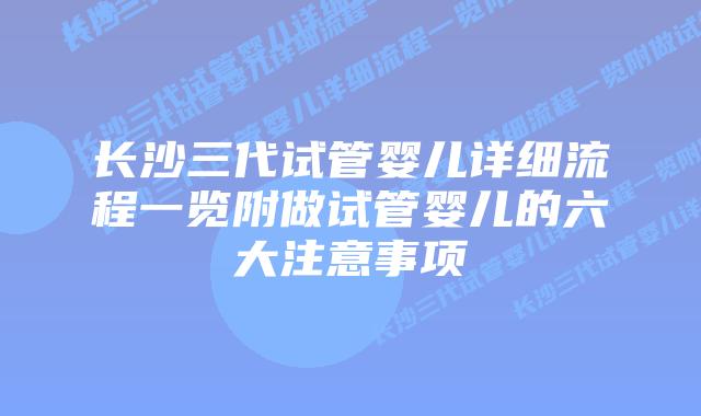 长沙三代试管婴儿详细流程一览附做试管婴儿的六大注意事项