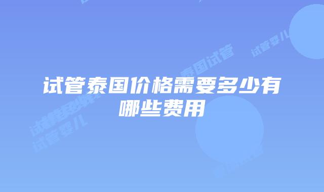 试管泰国价格需要多少有哪些费用