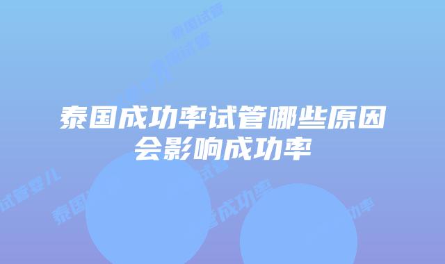 泰国成功率试管哪些原因会影响成功率