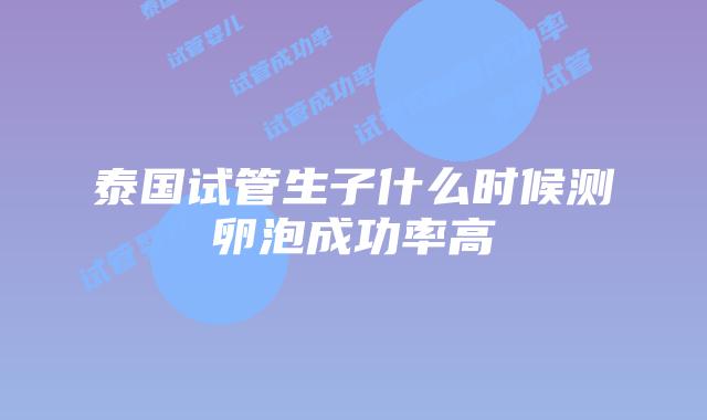 泰国试管生子什么时候测卵泡成功率高