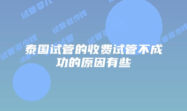 泰国试管的收费试管不成功的原因有些