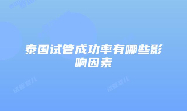 泰国试管成功率有哪些影响因素