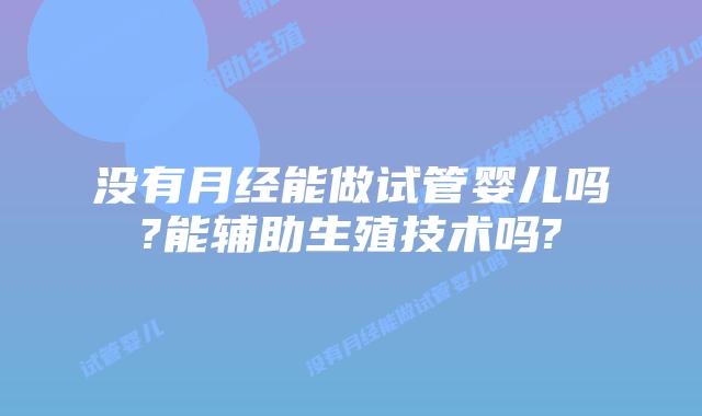 没有月经能做试管婴儿吗?能辅助生殖技术吗?