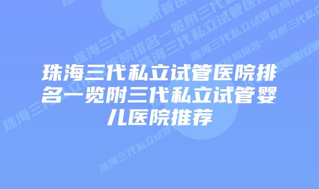 珠海三代私立试管医院排名一览附三代私立试管婴儿医院推荐
