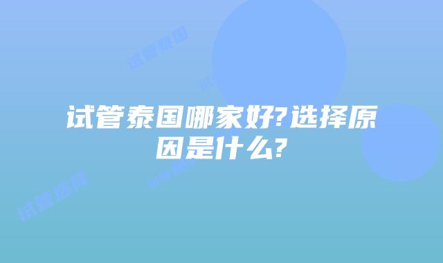 试管泰国哪家好?选择原因是什么?