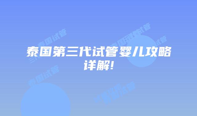 泰国第三代试管婴儿攻略详解!