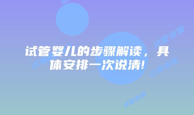 试管婴儿的步骤解读，具体安排一次说清!